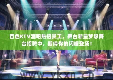 百色KTV酒吧热招员工，舞台新星梦想舞台招聘中，期待你的闪耀登场！