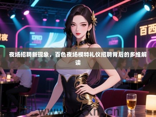 夜场招聘新现象,百色夜场模特礼仪招聘背后的多维解读 夜场招聘新现象,百色夜场模特礼仪招聘背后的多维解读