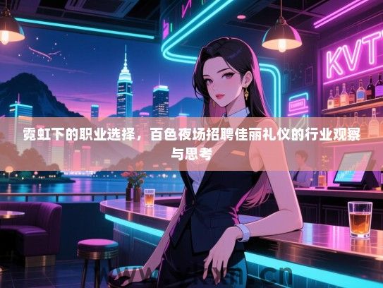 霓虹下的职业选择，百色夜场招聘佳丽礼仪的行业观察与思考